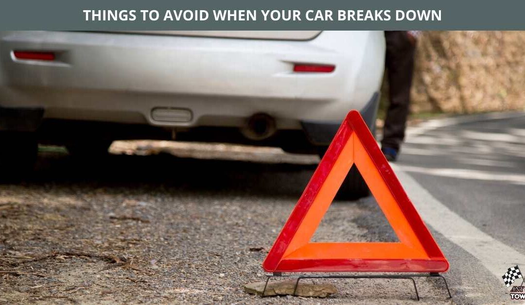 THINGS TO AVOID WHEN YOUR CAR BREAKS DOWN