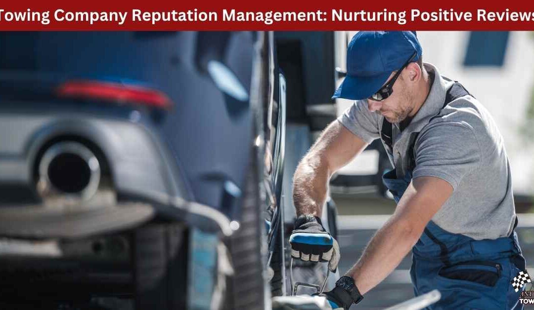 Towing Company Reputation Management: Nurturing Positive Reviews